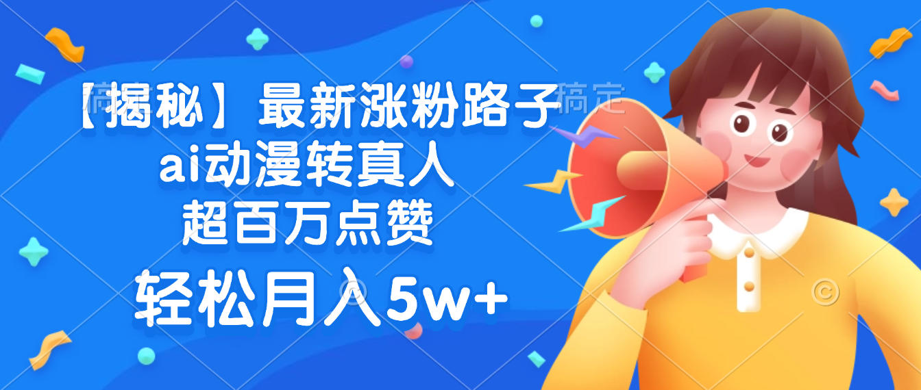 最新涨粉路子，ai动漫转真人，超百万点赞，轻松月入5w+【揭秘】-易创网