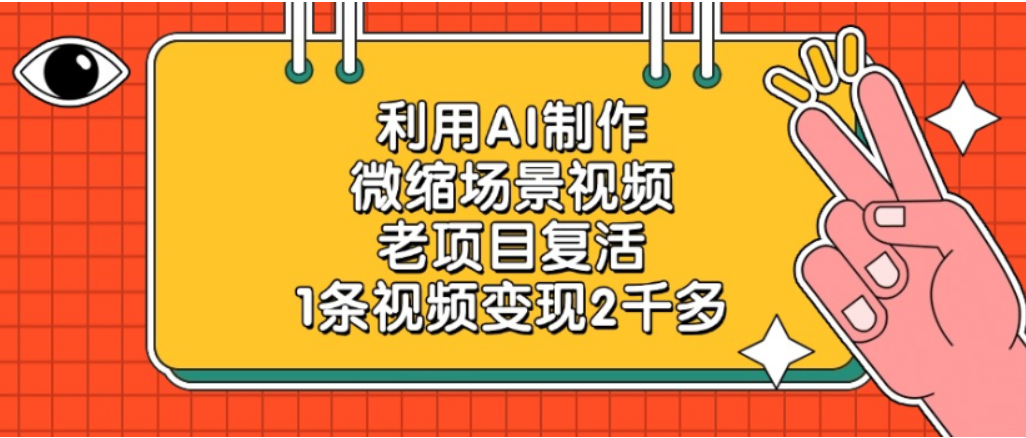 利用AI制作，老项目复活，微缩场景视频，1条视频变现2千多！-易创网