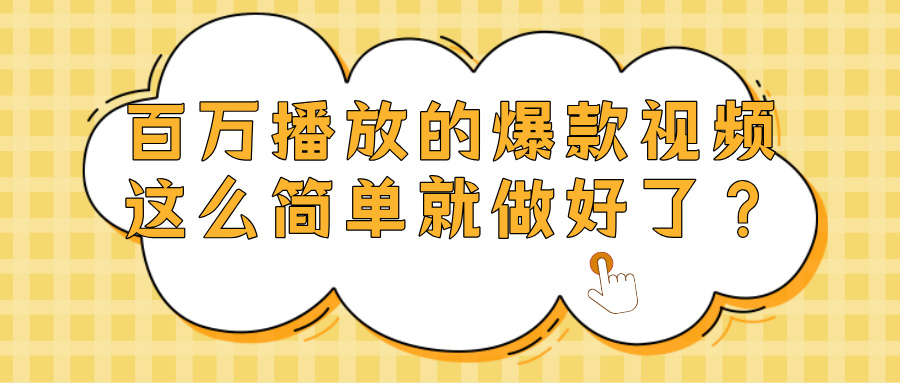 爆款视频百万播放，就这么简单做好了？-易创网