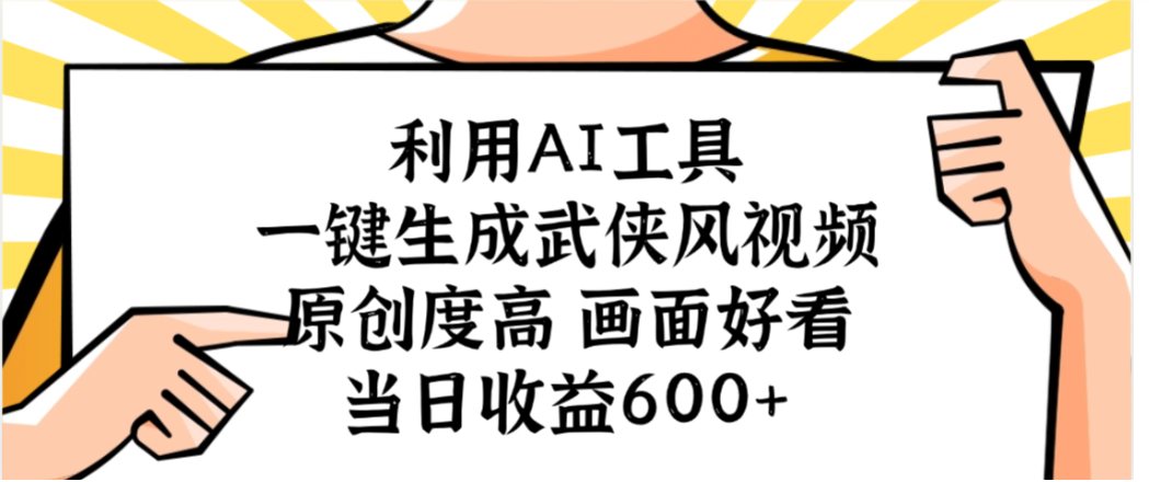 利用AI工具，一键生成武侠风视频，原创度高画面又好看，当日收益600+-易创网
