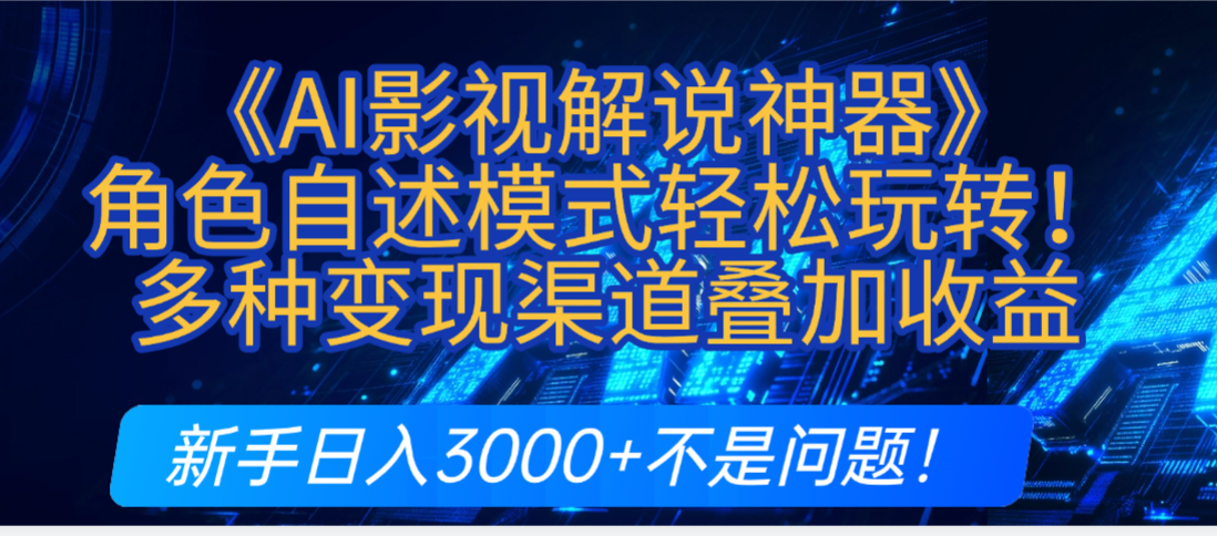 炸裂！《AI影视解说神器》角色自述模式轻松玩转！多种变现渠道叠加收益，新手日入3000+不是问题！-易创网