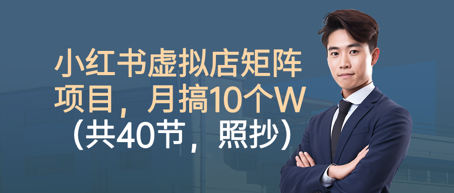 小红书虚拟店矩阵项目,月搞10W(共40节,照抄照做)-易创网