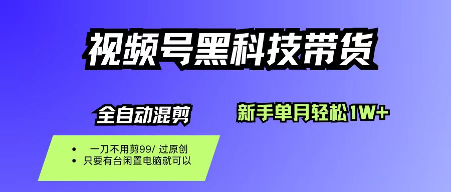 视频号黑科技短视频带货，新手也能单月到手1W+，一刀不用剪，零投资-易创网