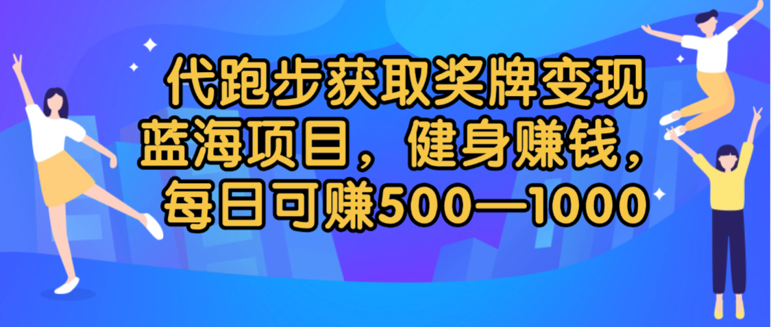 代跑步获取奖牌变现，蓝海项目，健身赚钱，每日可赚500-2000-易创网