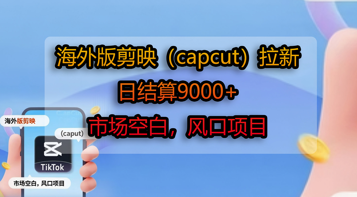 海外版剪映(capcut)拉新,日结算9000+,市场空白,风口项目-易创网