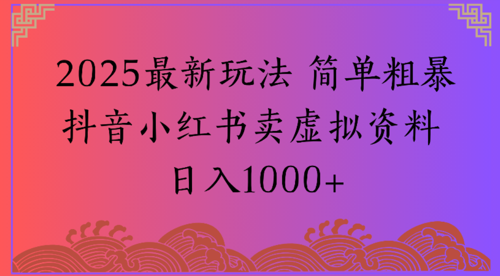 2025最新玩法,简单粗暴通过抖音小红书卖虚拟资料日1000+-易创网