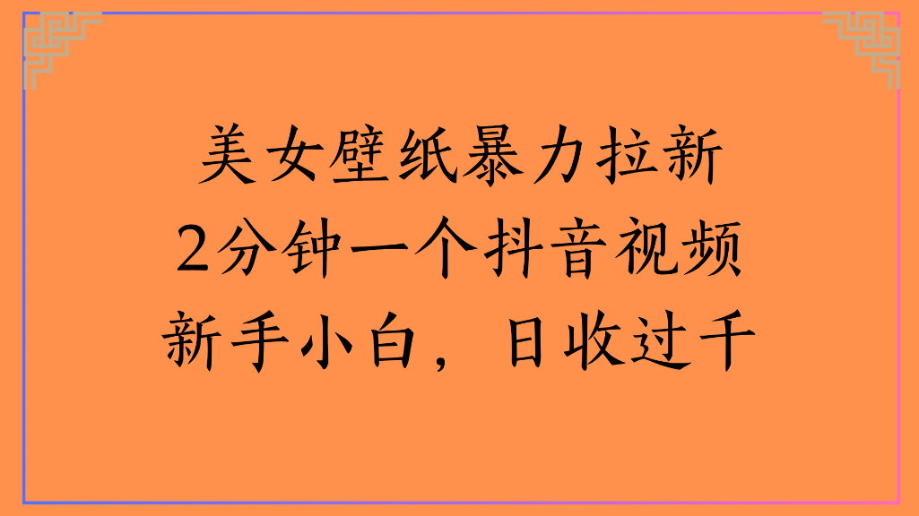 美女壁纸,暴力拉新2分钟一个抖音视频新手小白,日收过千-易创网