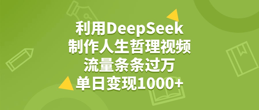 利用DeepSeek生成人生哲理视频,流量条条过万,单日变现1000+-易创网