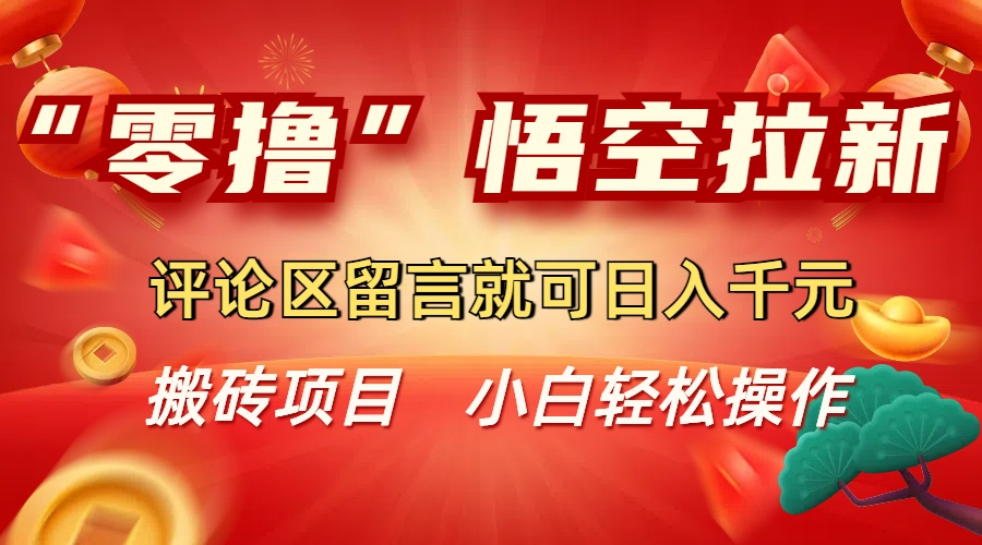 “零撸”悟空拉新玩法,评论区留言就可日入千元-易创网