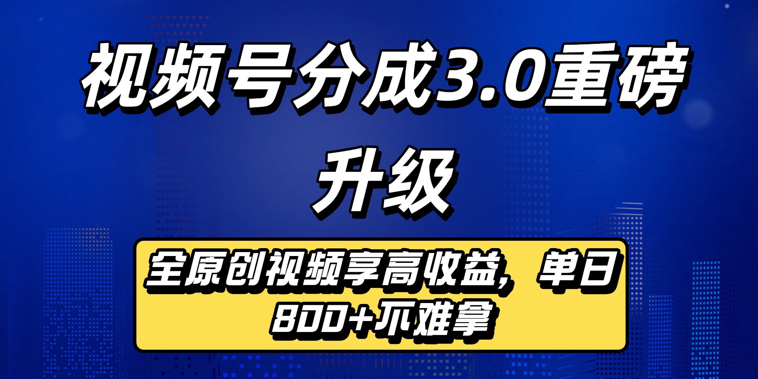 视频号分成3.0重磅升级来袭,纯原创视频享高佣,单日稳赚800+-易创网