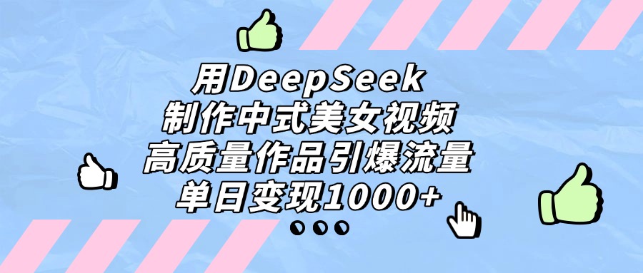 用DeepSeek制作,中式美女视频,高质量作品引爆流量!单日变现1000+-易创网