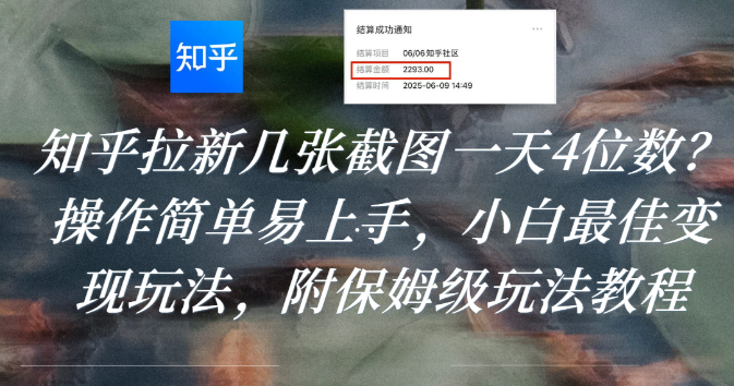 知乎拉新几张截图一天4位数？操作简单易上手，小白最佳变现玩法，附保姆级玩法教程-易创网
