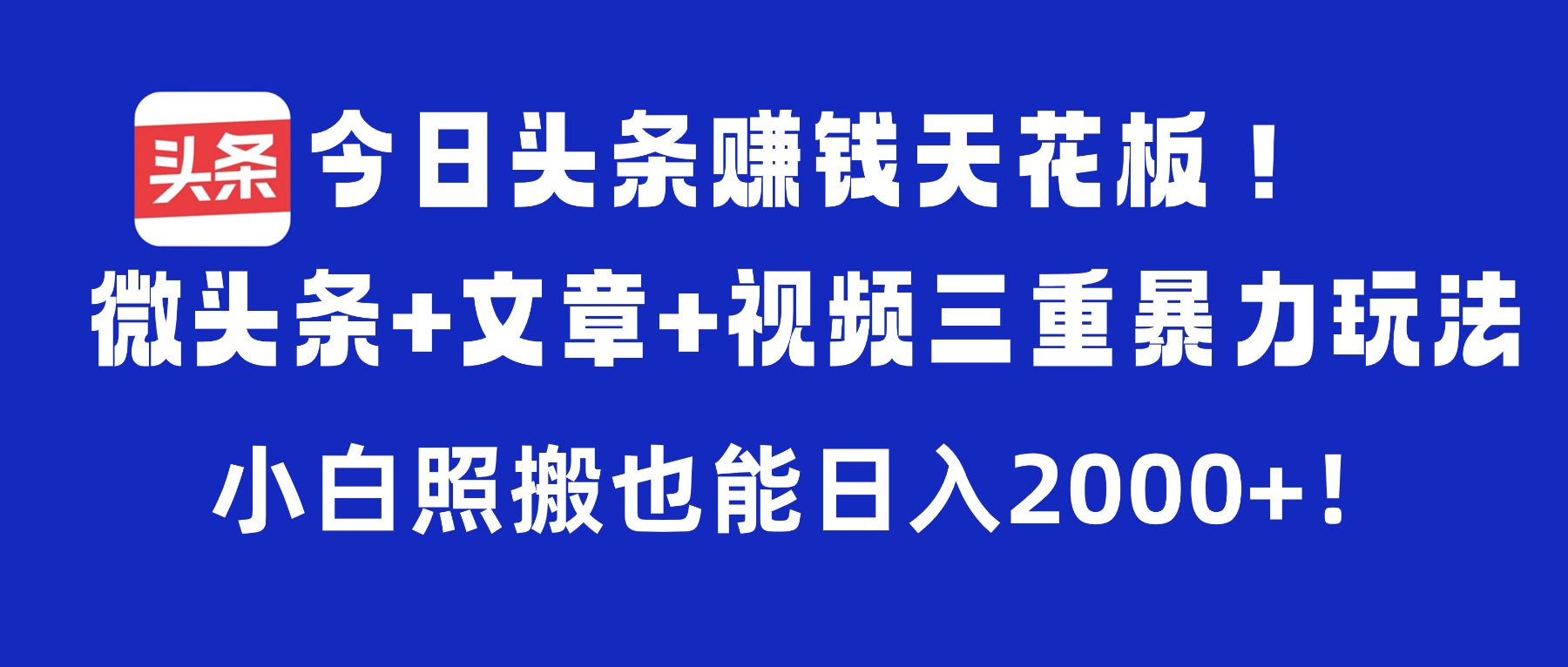 今日头条赚钱天花板!微头条+文章+视频三重暴力玩法,小白照搬也能日入2000+-易创网