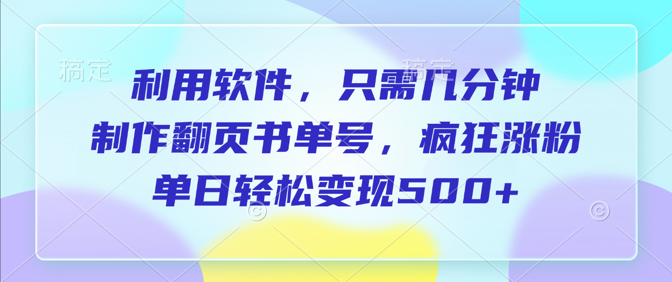利用软件,作翻页书单号,只需几分钟,制疯狂涨粉,单日轻松变现500+-易创网