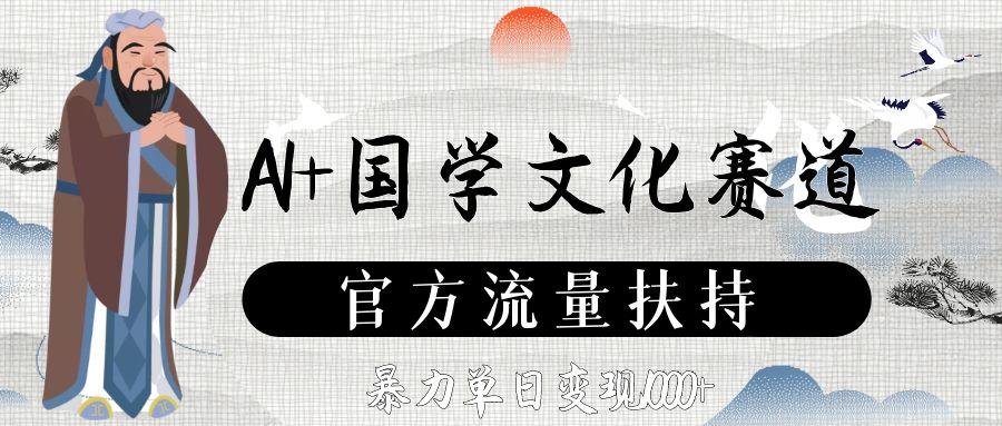 AI+国学文化赛道,官方流量扶持,暴力单日变现1000+-易创网