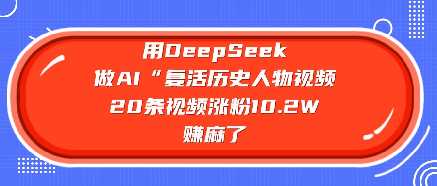 用DeepSeek做复活历史人物AI视频，20条视频涨粉10.2W，赚麻了-易创网