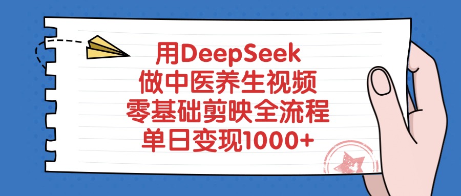 用DeepSeek做中医养生视频,零基础剪映全流程教程,单日变现1000+-易创网