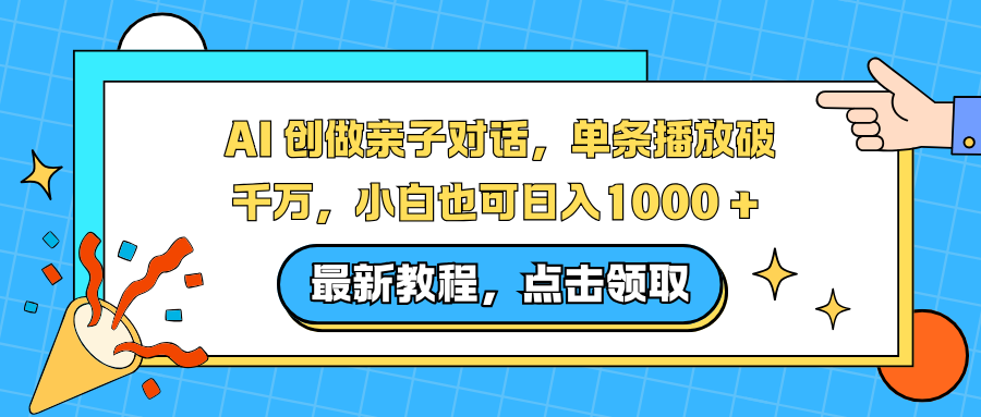 AI 创做亲子对话,单条播放破千万,小白也可日入1000 + -易创网