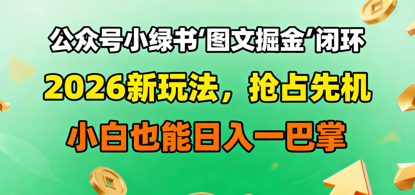公众号小绿书图文掘金闭环,2026新玩法,抢占先机,小白也能日入一巴掌-易创网