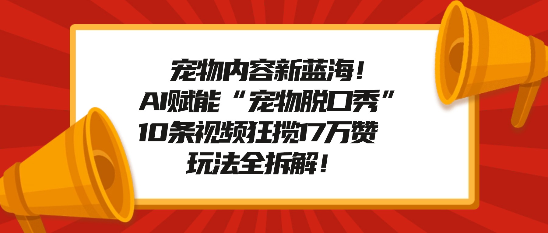 宠物内容新蓝海!AI赋能“宠物脱口秀”,10条视频狂揽17万赞,玩法全拆解!-易创网