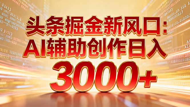 头条掘金新风口：AI辅助创作日入3000+，矩阵玩法当天启动隔天见效-易创网
