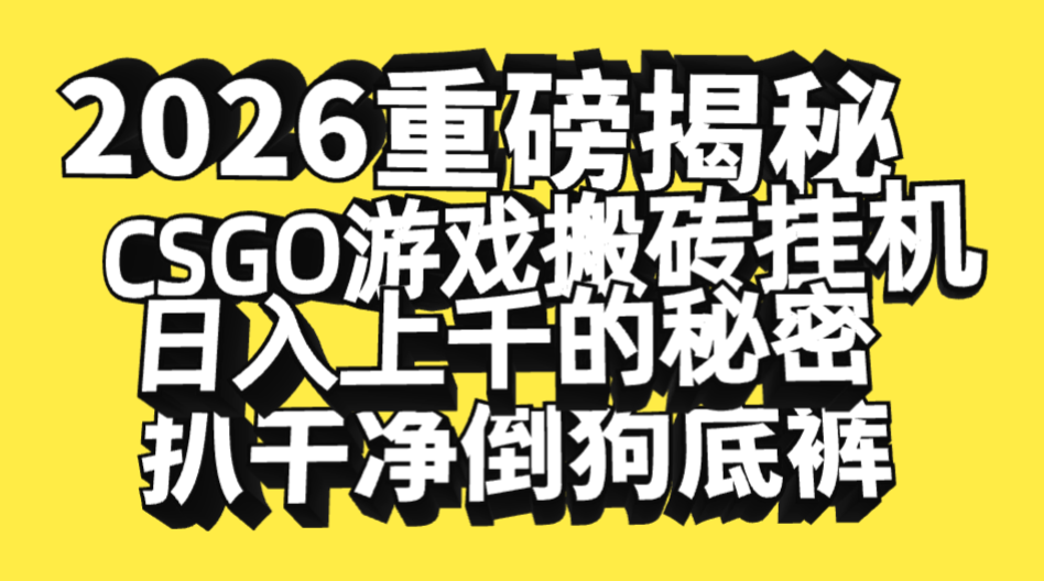 2026开年重磅解密，CSGO游戏搬砖挂机日入上千的秘密，把倒狗的底裤扒干净，毫无保留-易创网