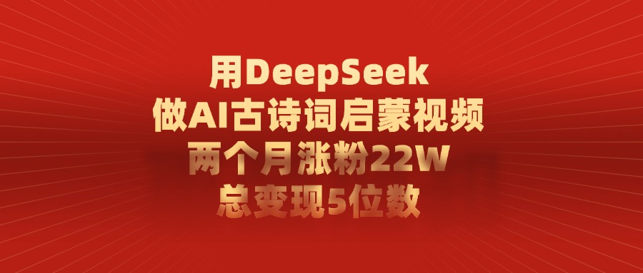 用DeepSeek做AI古诗词启蒙视频，两个月涨粉22W，总共变现5位数-易创网