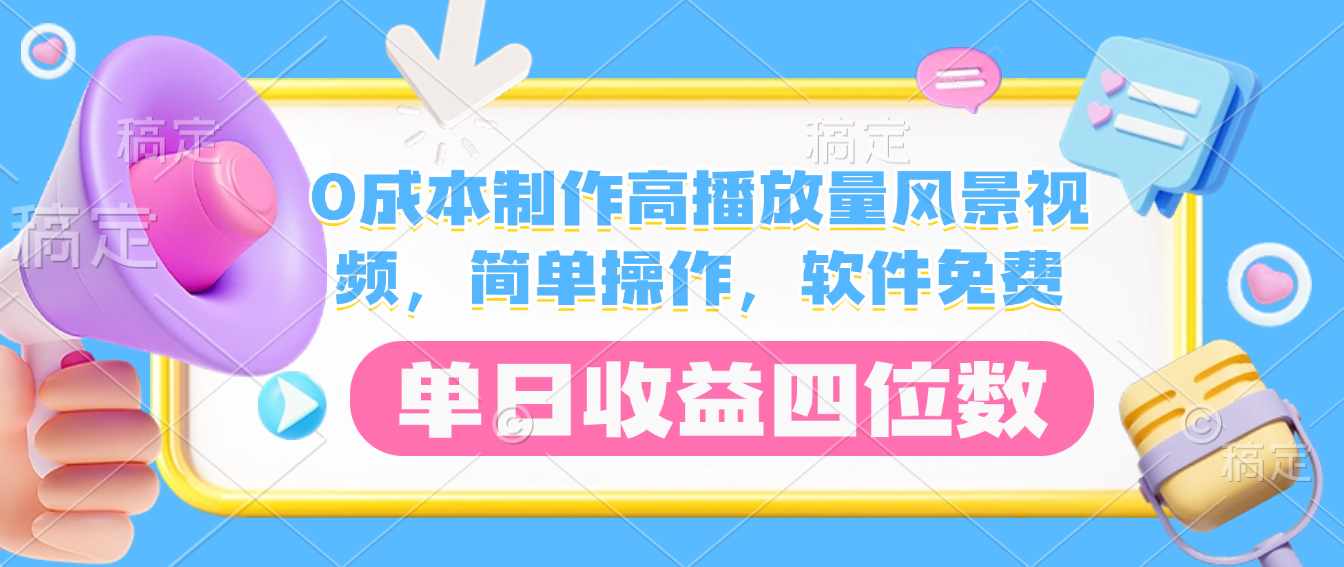 0成本制作高播放量风景视频,软件免费,简单操作,单日收益四位数-易创网