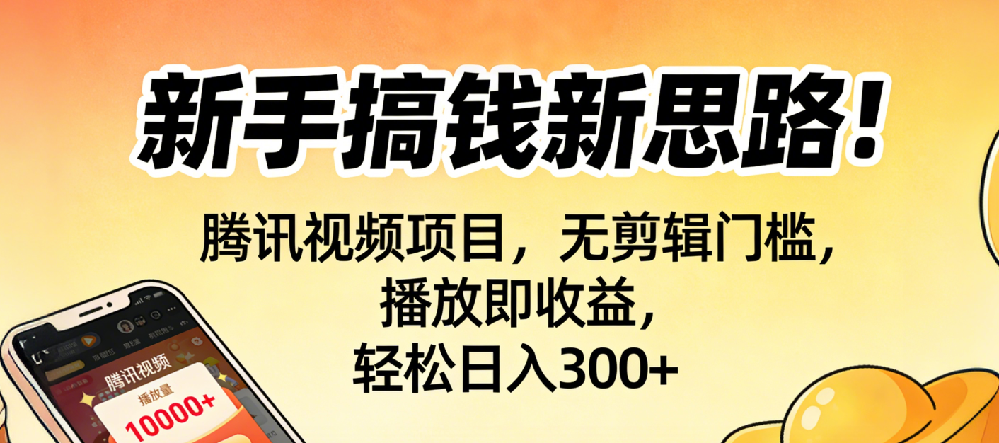 新手搞钱新思路！腾讯视频项目，无剪辑门槛，播放即收益，轻松日入300+-易创网