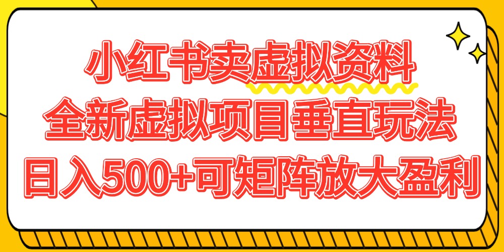小红书卖虚拟资料500+，全新虚拟项目垂直玩法，可矩阵放大盈利！-易创网