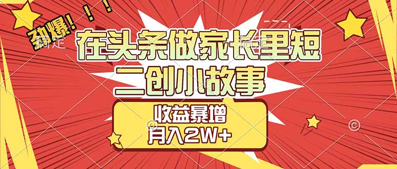 【劲爆】在头条做家长里短二创小故事，收益暴增，月入2W+-易创网