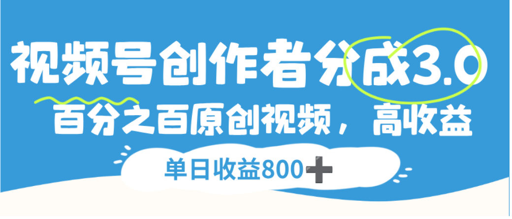 视频号创作者分成3.0，100%原创视频高收益，单日可收益800+-易创网