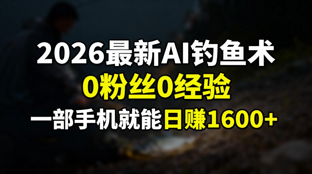 2026最新AI钓鱼术:0粉丝0经验，一部手机就能开启赚钱模式-易创网