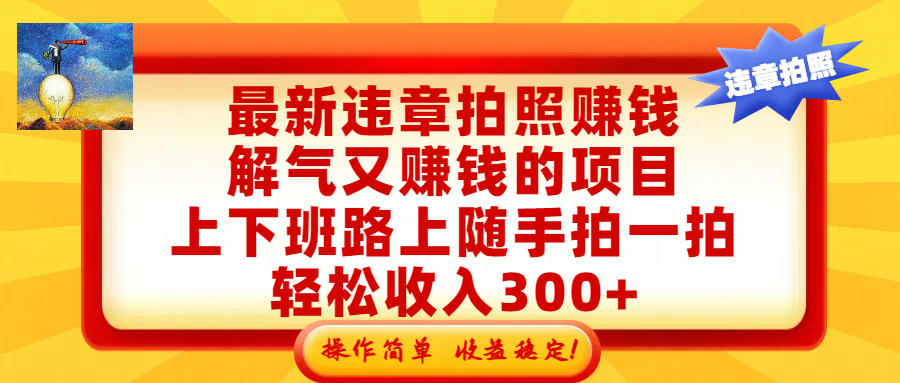 最新违章拍照赚钱，解气又赚钱的项目，上下班路上随手拍一拍，轻松收入300+，悄悄的闷声发大财，操作简单，收益稳！-易创网