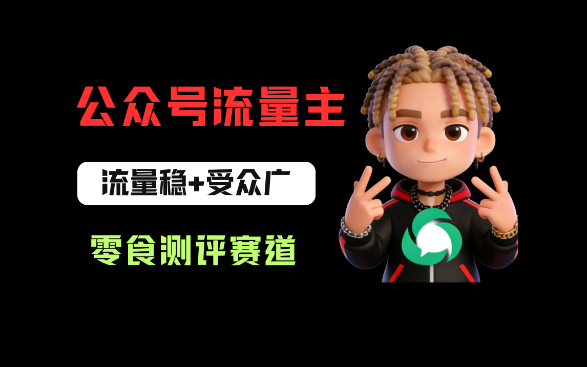 公众号流量主之零食测评赛道，流量稳+受众广，20分钟一条作品！-易创网