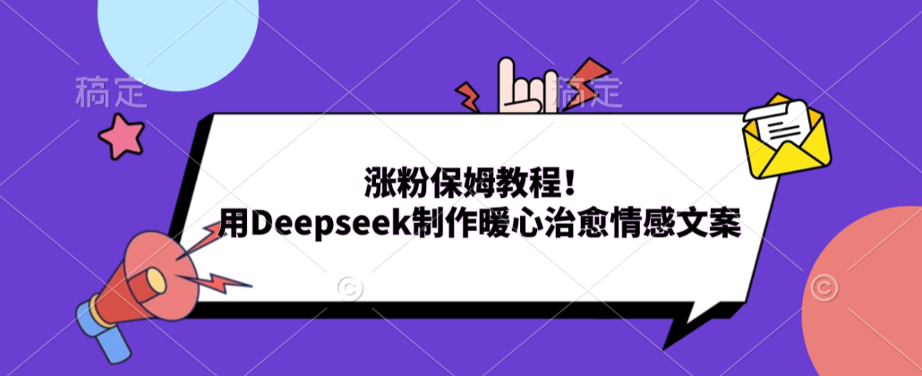 涨粉保姆教程！用Deepseek制作暖心治愈情感文案！-易创网