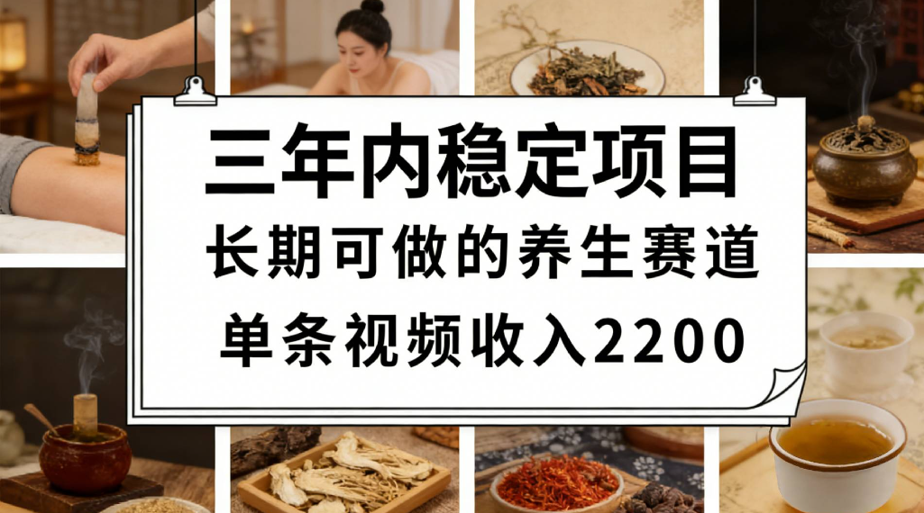 三年内稳定项目长期可做的养生赛道单条视频收入2200-易创网