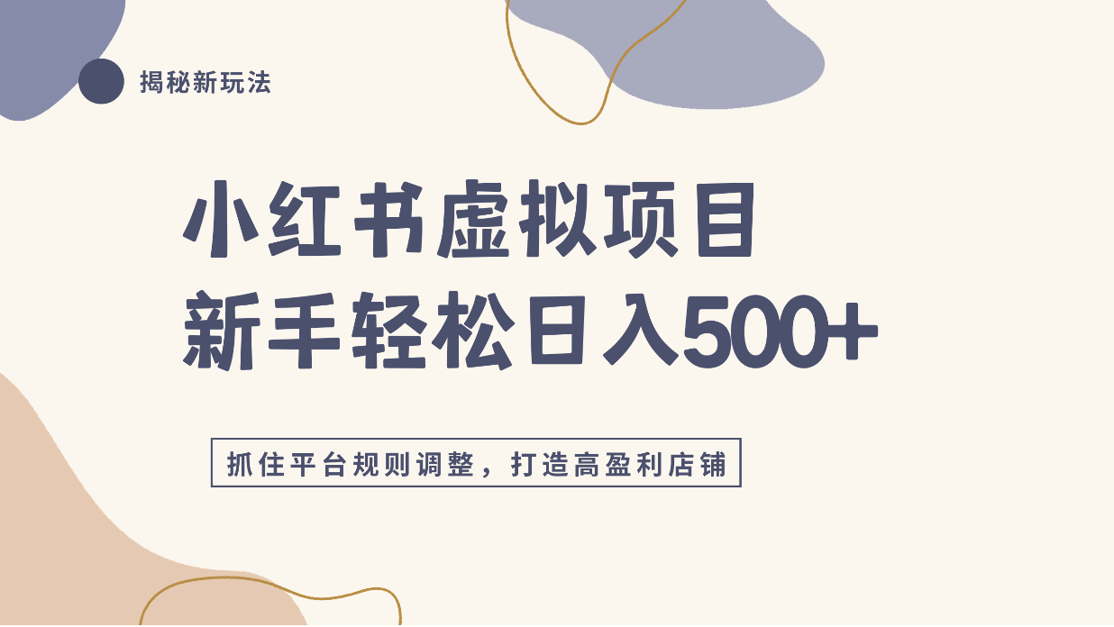 小红书虚拟项目实战4.0，抓住平台规则调整，单店日入500+！-易创网