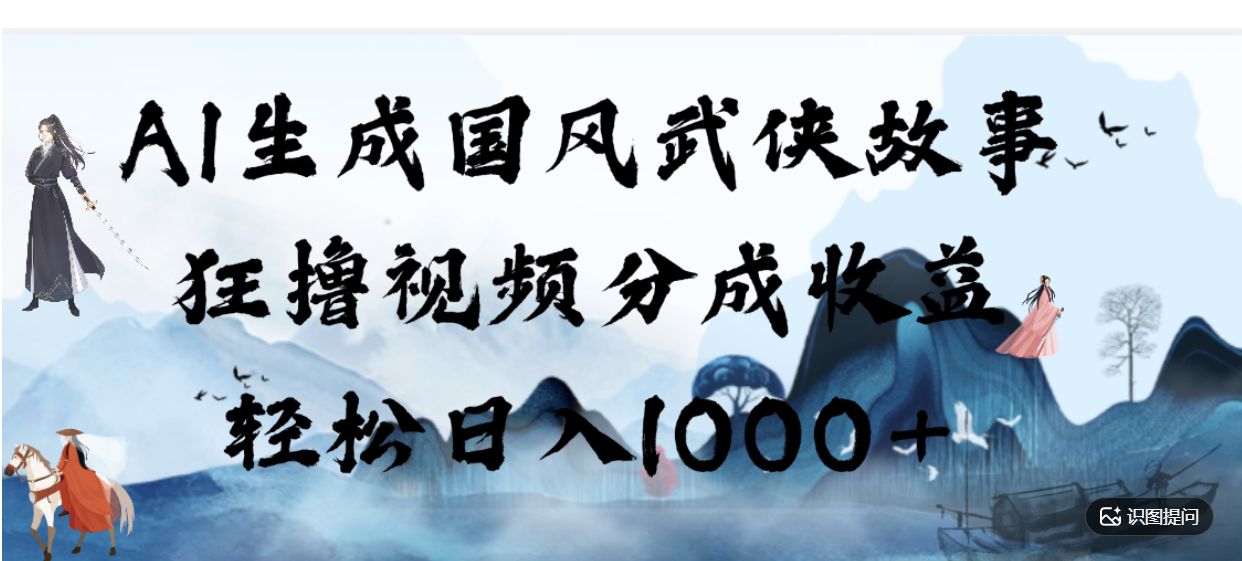 AI生成国风武侠故事,狂撸分成视频收益,轻松日入1000+【可多平台分发】!-易创网