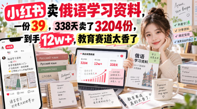 小红书卖俄语学习资料，一份39，338天卖了3204份，到手12w+，教育赛道太香了-易创网